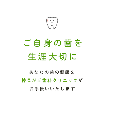 ご自身の歯を生涯大切にあなたの歯の健康を榛見が丘歯科クリニックがお手伝いいたします